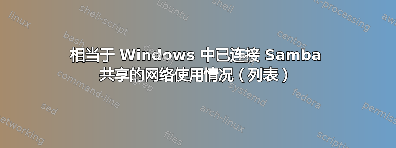 相当于 Windows 中已连接 Samba 共享的网络使用情况（列表）