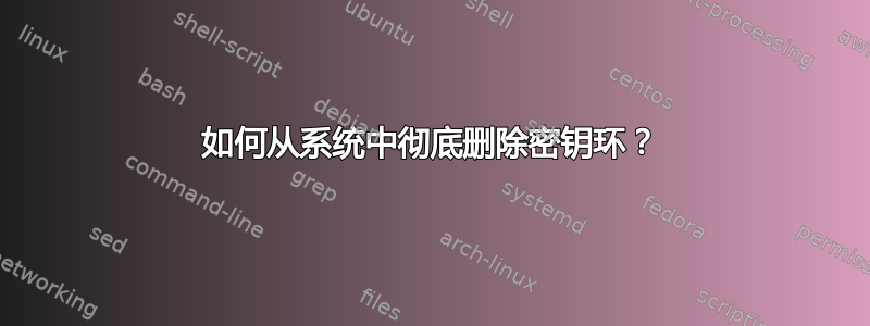 如何从系统中彻底删除密钥环？