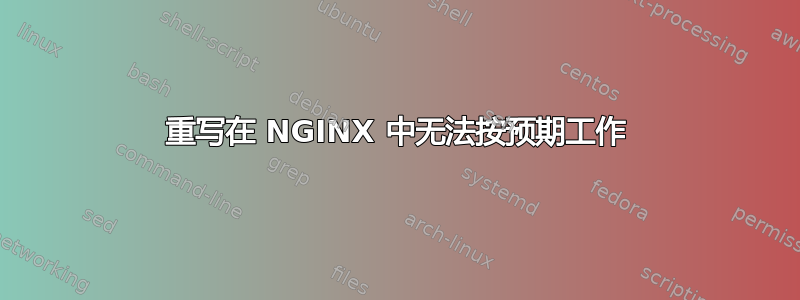 重写在 NGINX 中无法按预期工作