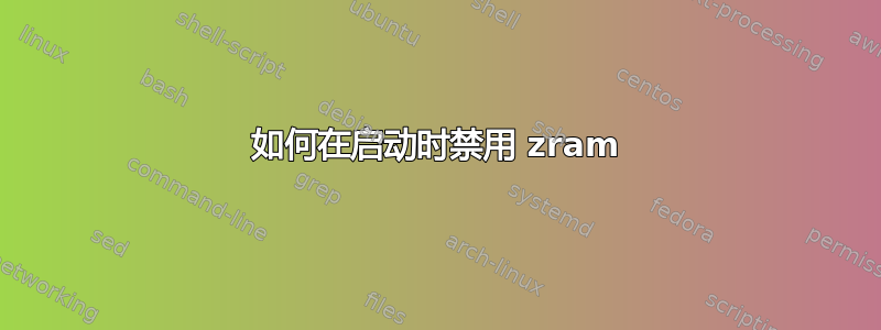 如何在启动时禁用 zram