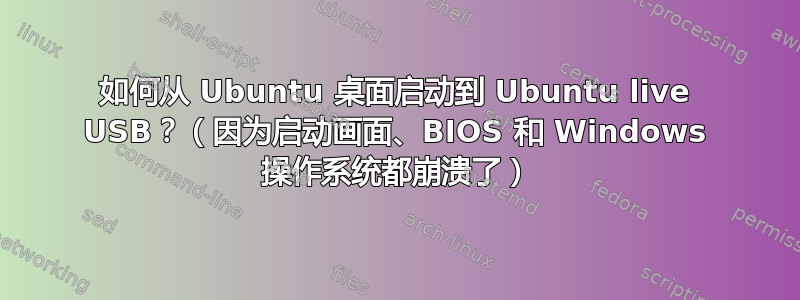 如何从 Ubuntu 桌面启动到 Ubuntu live USB？（因为启动画面、BIOS 和 Windows 操作系统都崩溃了）