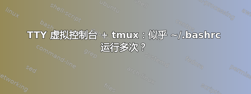 TTY 虚拟控制台 + tmux：似乎 ~/.bashrc 运行多次？