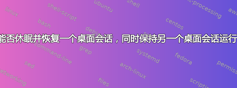 您能否休眠并恢复一个桌面会话，同时保持另一个桌面会话运行？