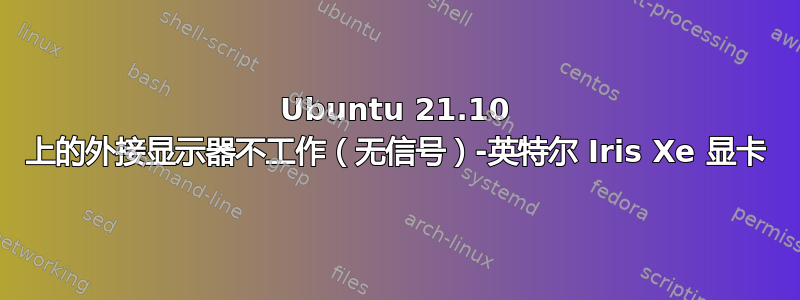 Ubuntu 21.10 上的外接显示器不工作（无信号）-英特尔 Iris Xe 显卡