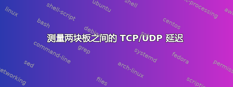 测量两块板之间的 TCP/UDP 延迟