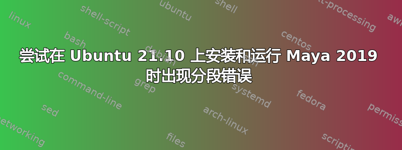 尝试在 Ubuntu 21.10 上安装和运行 Maya 2019 时出现分段错误