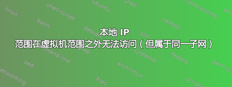 本地 IP 范围在虚拟机范围之外无法访问（但属于同一子网）