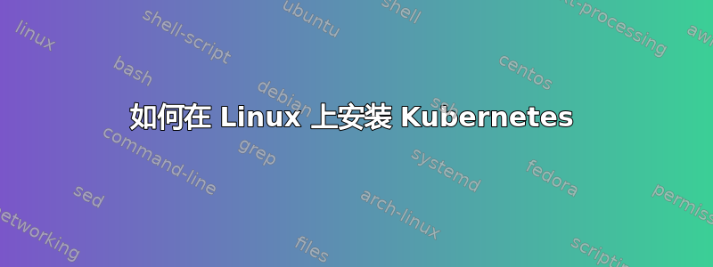 如何在 Linux 上安装 Kubernetes