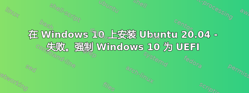 在 Windows 10 上安装 Ubuntu 20.04 - 失败。强制 Windows 10 为 UEFI