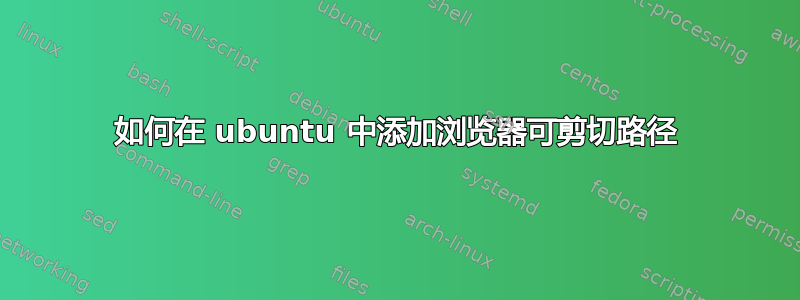 如何在 ubuntu 中添加浏览器可剪切路径