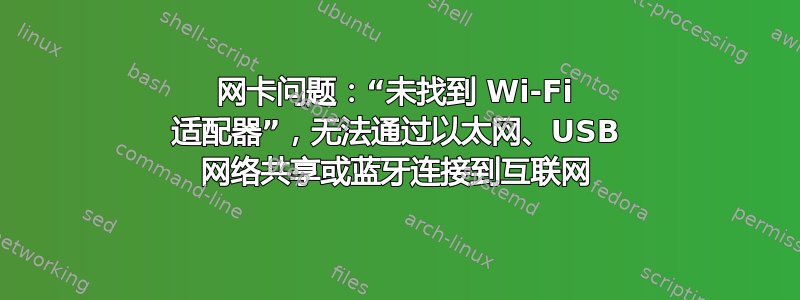 网卡问题：“未找到 Wi-Fi 适配器”，无法通过以太网、USB 网络共享或蓝牙连接到互联网