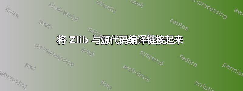 将 Zlib 与源代码编译链接起来