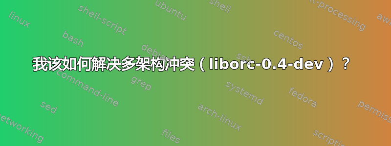 我该如何解决多架构冲突（liborc-0.4-dev）？