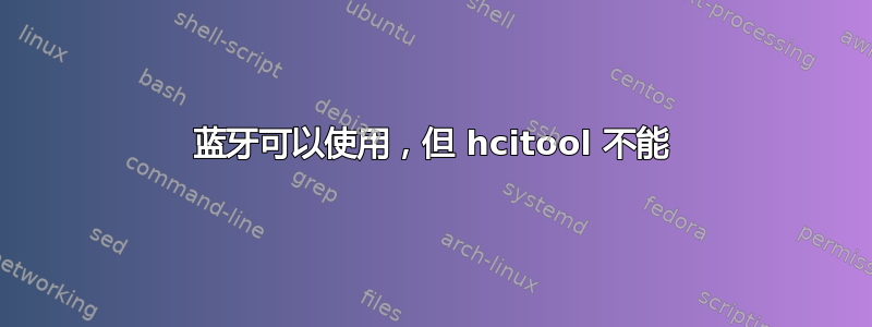 蓝牙可以使用，但 hcitool 不能