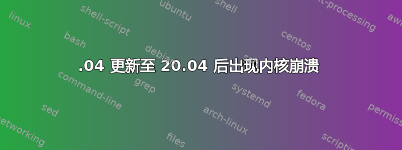 18.04 更新至 20.04 后出现内核崩溃