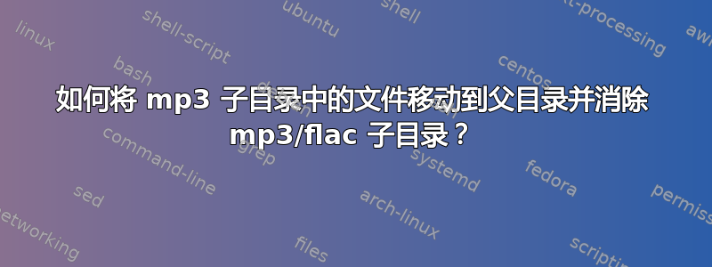 如何将 mp3 子目录中的文件移动到父目录并消除 mp3/flac 子目录？