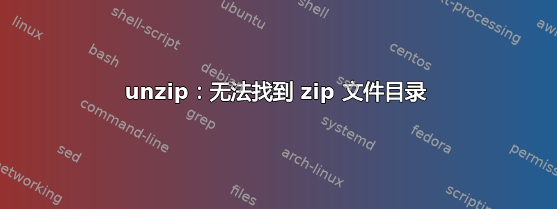 unzip：无法找到 zip 文件目录