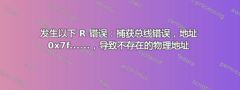 发生以下 R 错误：捕获总线错误，地址 0x7f......，导致不存在的物理地址