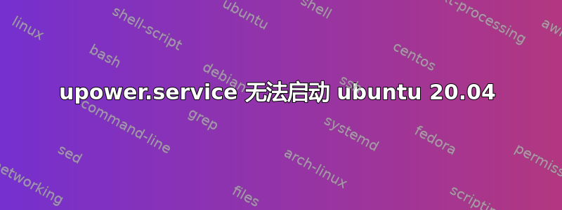 upower.service 无法启动 ubuntu 20.04