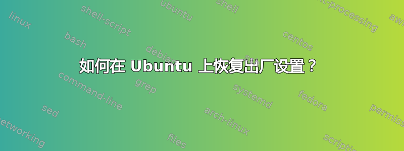 如何在 Ubuntu 上恢复出厂设置？