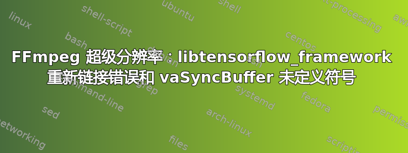 FFmpeg 超级分辨率：libtensorflow_framework 重新链接错误和 vaSyncBuffer 未定义符号