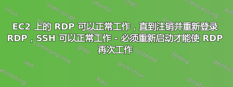 EC2 上的 RDP 可以正常工作，直到注销并重新登录 RDP，SSH 可以正常工作 - 必须重新启动才能使 RDP 再次工作