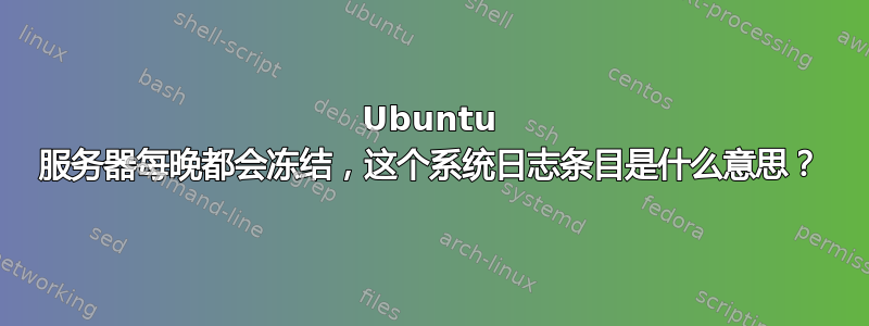 Ubuntu 服务器每晚都会冻结，这个系统日志条目是什么意思？