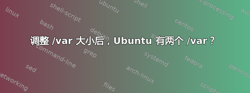 调整 /var 大小后，Ubuntu 有两个 /var？