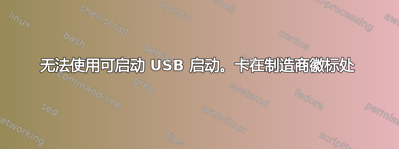 无法使用可启动 USB 启动。卡在制造商徽标处