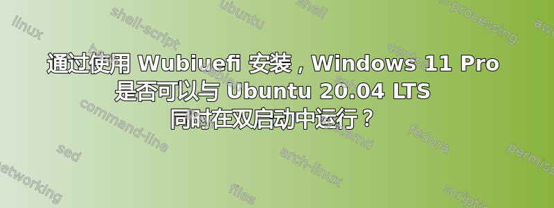 通过使用 Wubiuefi 安装，Windows 11 Pro 是否可以与 Ubuntu 20.04 LTS 同时在双启动中运行？