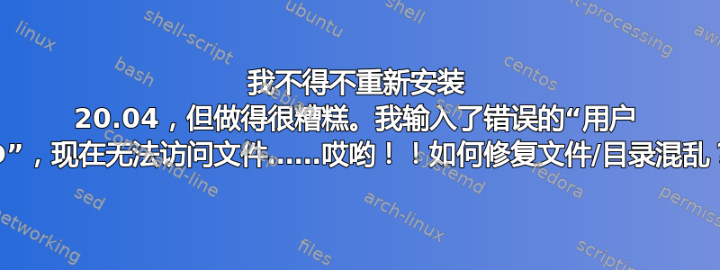 我不得不重新安装 20.04，但做得很糟糕。我输入了错误的“用户 ID”，现在无法访问文件……哎哟！！如何修复文件/目录混乱？