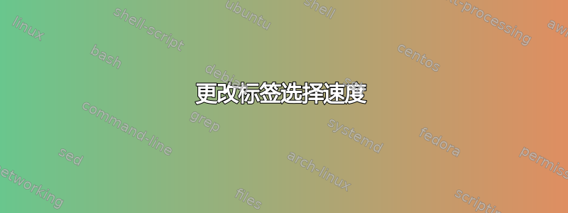 更改标签选择速度