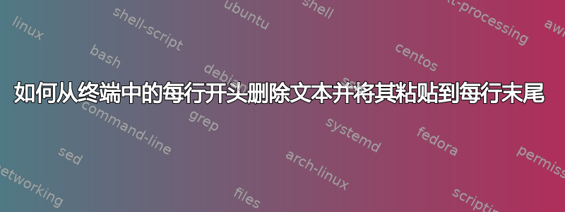 如何从终端中的每行开头删除文本并将其粘贴到每行末尾