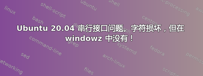 Ubuntu 20.04 串行接口问题。字符损坏，但在 windowz 中没有！