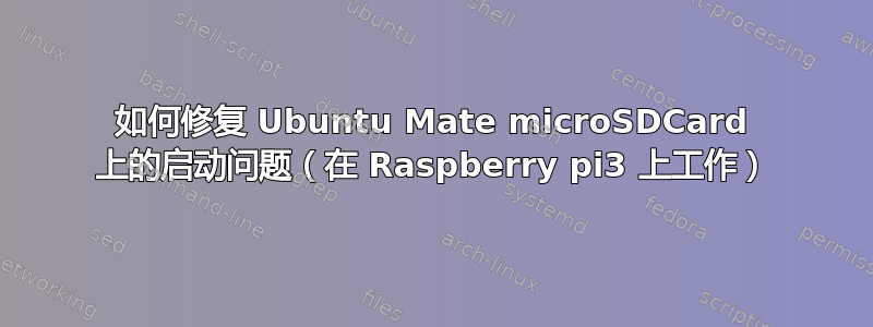 如何修复 Ubuntu Mate microSDCard 上的启动问题（在 Raspberry pi3 上工作）