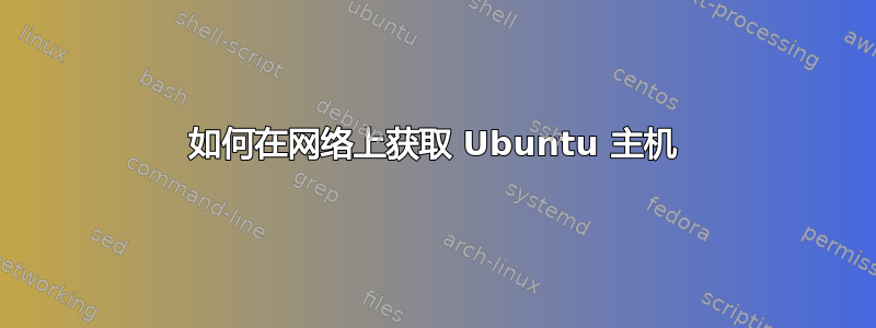 如何在网络上获取 Ubuntu 主机