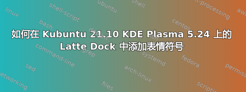 如何在 Kubuntu 21.10 KDE Plasma 5.24 上的 Latte Dock 中添加表情符号