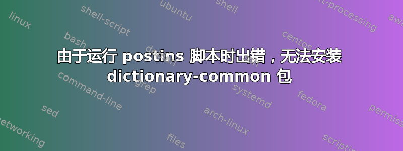 由于运行 postins 脚本时出错，无法安装 dictionary-common 包