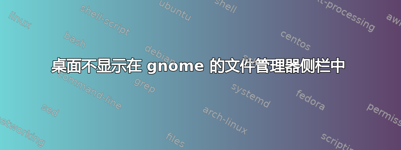 桌面不显示在 gnome 的文件管理器侧栏中