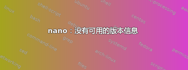 nano：没有可用的版本信息