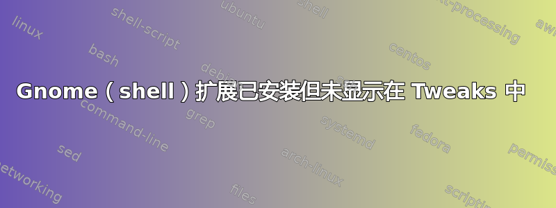 Gnome（shell）扩展已安装但未显示在 Tweaks 中 
