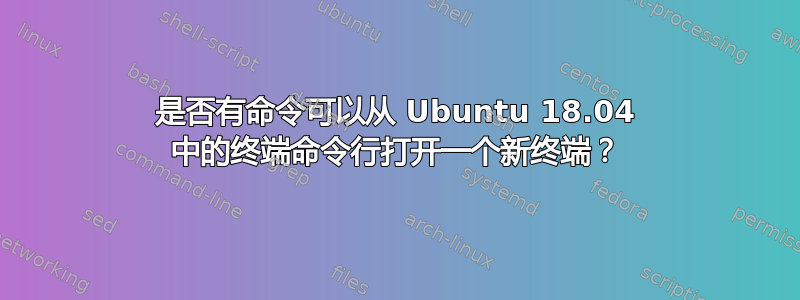 是否有命令可以从 Ubuntu 18.04 中的终端命令行打开一个新终端？