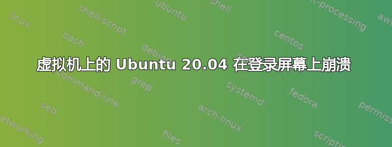 虚拟机上的 Ubuntu 20.04 在登录屏幕上崩溃