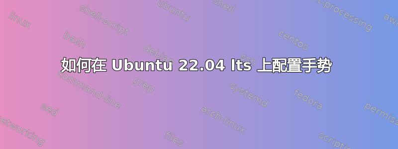 如何在 Ubuntu 22.04 lts 上配置手势