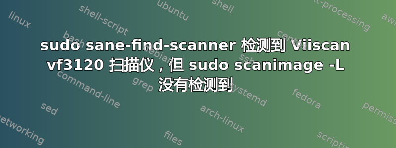 sudo sane-find-scanner 检测到 Viiscan vf3120 扫描仪，但 sudo scanimage -L 没有检测到