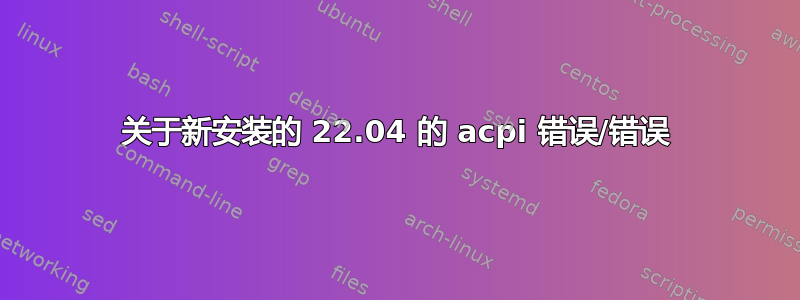 关于新安装的 22.04 的 acpi 错误/错误