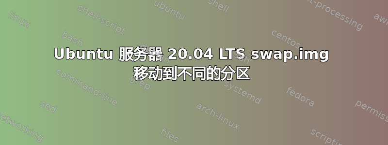 Ubuntu 服务器 20.04 LTS swap.img 移动到不同的分区