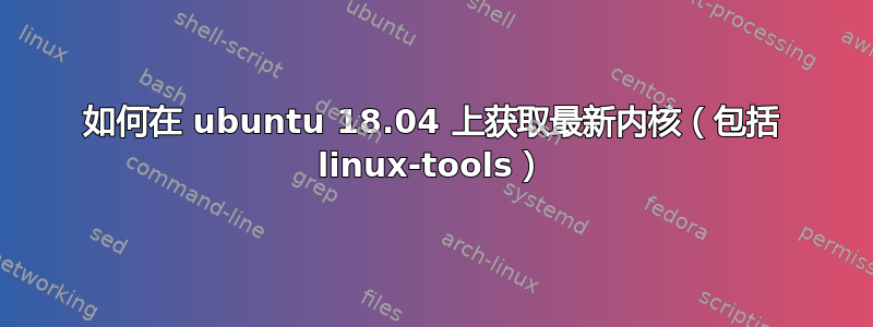 如何在 ubuntu 18.04 上获取最新内核（包括 linux-tools）