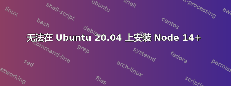 无法在 Ubuntu 20.04 上安装 Node 14+