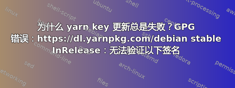 为什么 yarn key 更新总是失败？GPG 错误：https://dl.yarnpkg.com/debian stable InRelease：无法验证以下签名